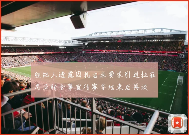 经纪人透露因扎吉未要求引进拉菲尼亚转会事宜待赛季结束后再谈