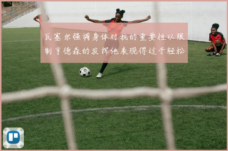 瓦塞尔强调身体对抗的重要性以限制亨德森的发挥他表现得过于轻松