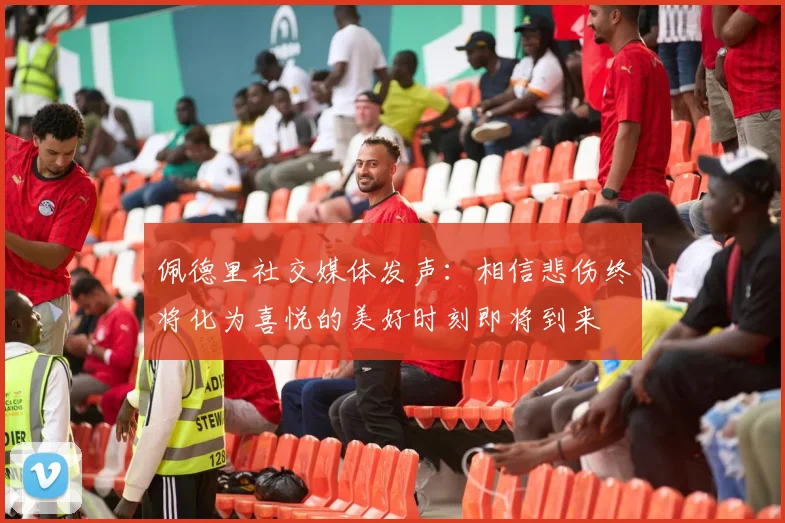佩德里社交媒体发声：相信悲伤终将化为喜悦的美好时刻即将到来