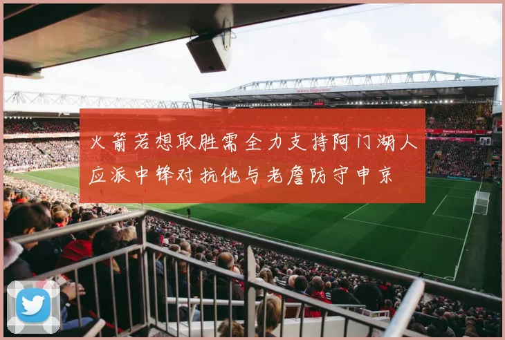 火箭若想取胜需全力支持阿门湖人应派中锋对抗他与老詹防守申京