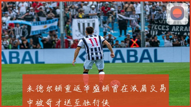 米德尔顿重返华盛顿曾在浓眉交易中被奇才送至独行侠