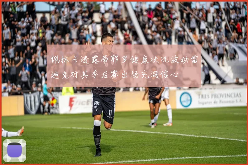 佩林卡透露蒂耶罗健康状况波动雷迪克对其季后赛出场充满信心