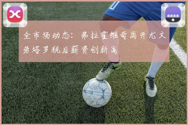 全市场动态：弗拉霍维奇离开尤文劳塔罗税后薪资创新高