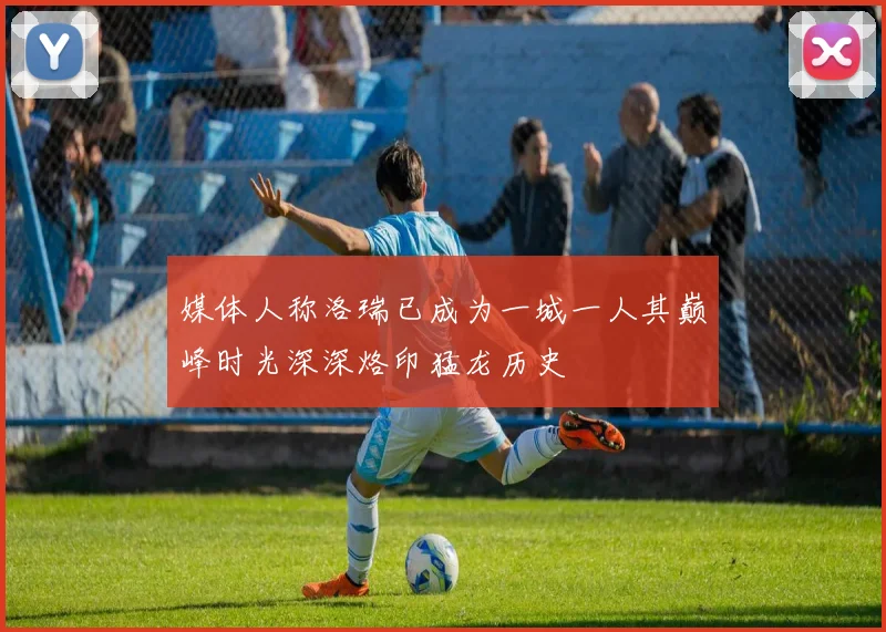 媒体人称洛瑞已成为一城一人其巅峰时光深深烙印猛龙历史