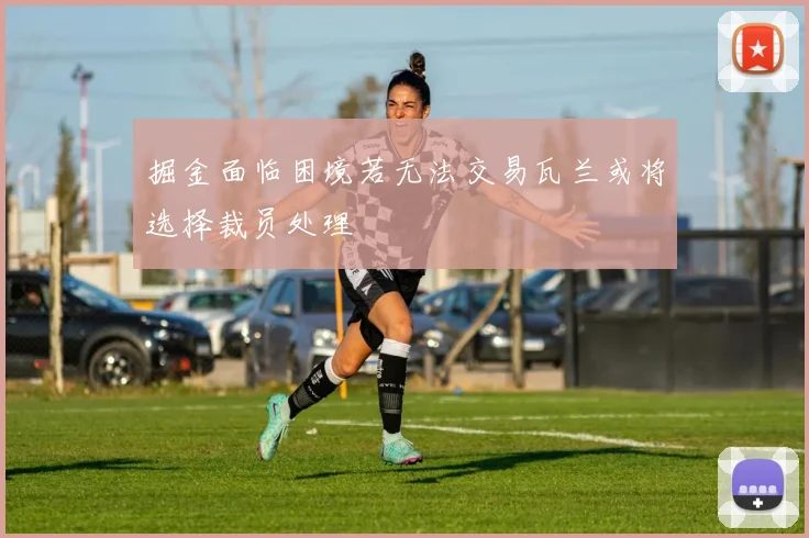 掘金面临困境若无法交易瓦兰或将选择裁员处理