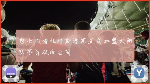勇士旧将帕特斯潘塞正式加盟太阳队签订双向合同