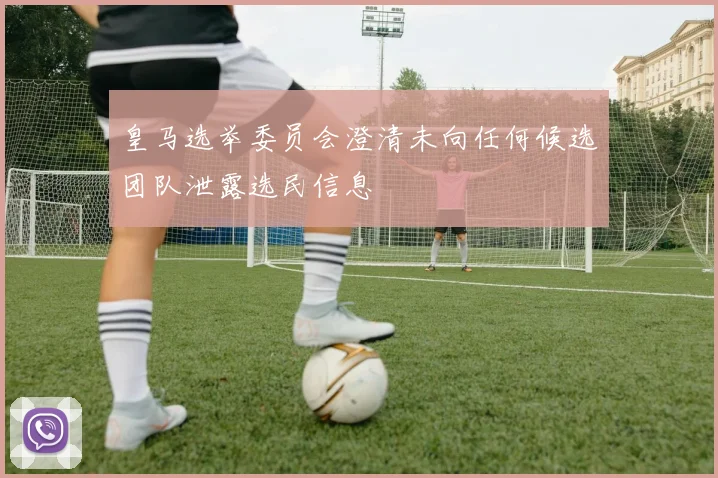 皇马选举委员会澄清未向任何候选团队泄露选民信息