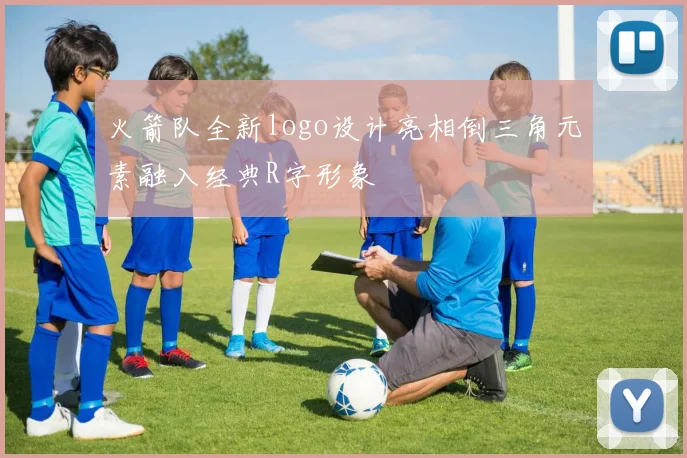 火箭队全新logo设计亮相倒三角元素融入经典R字形象